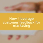 How I leverage customer feedback for marketing