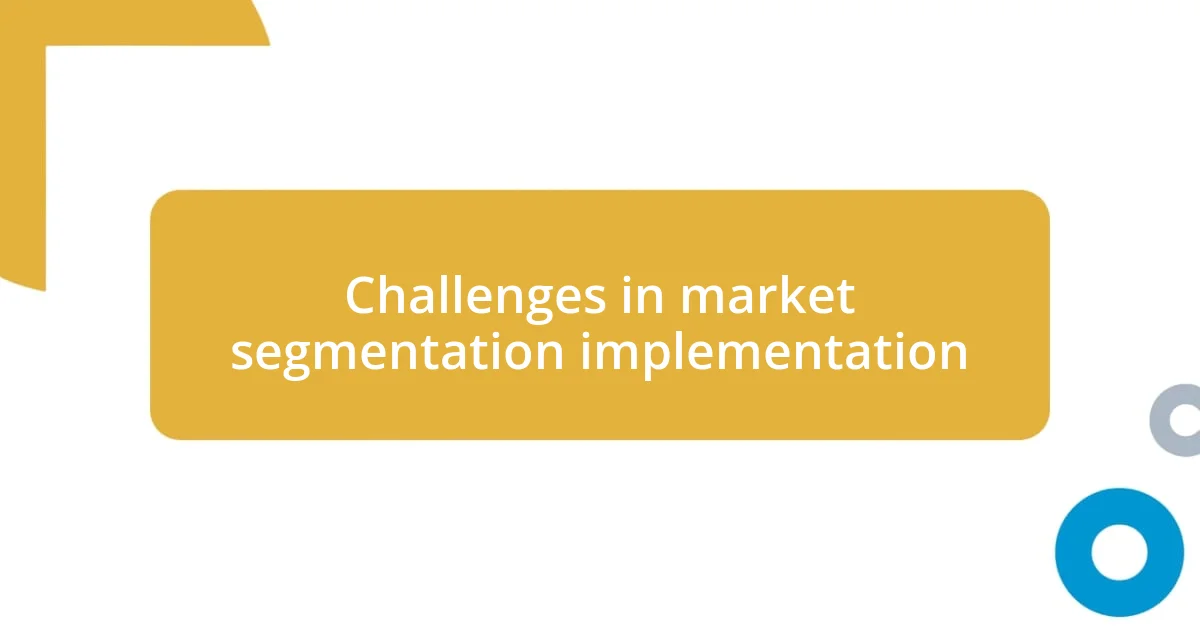 Challenges in market segmentation implementation